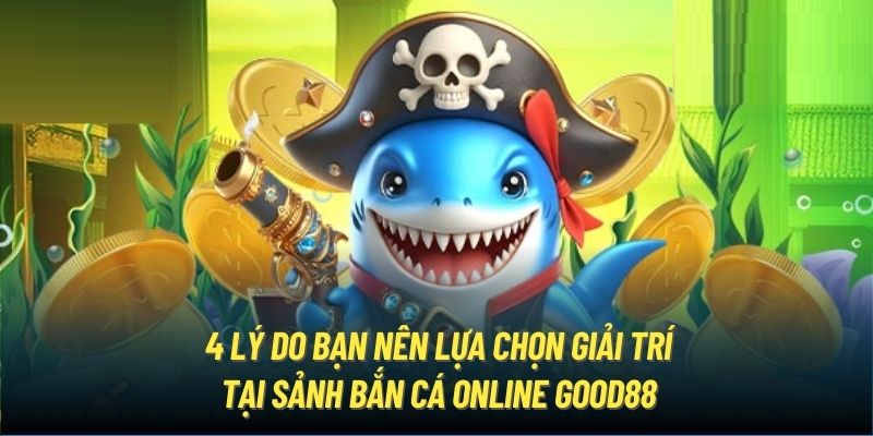 4 lý do bạn nên lựa chọn giải trí tại sảnh bắn cá online Good88