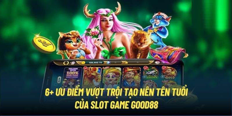 6+ ưu điểm vượt trội tạo nên tên tuổi của slot game Good88