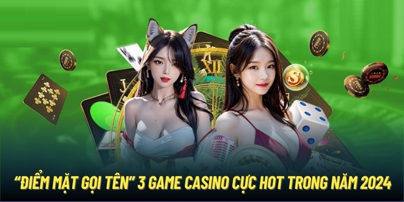 “Điểm mặt gọi tên” 3 game casino cực hot trong năm 2024